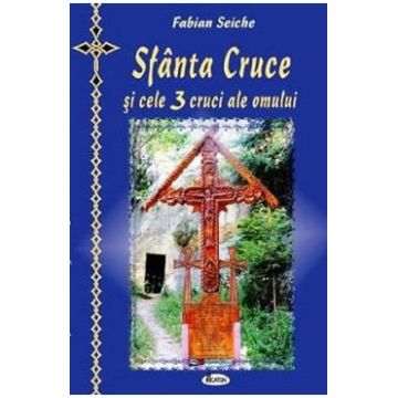 Sfanta cruce si cele trei cruci ale omului - Fabian Seiche