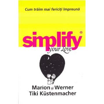 Simplify your love. Cum traim mai fericiti impreuna - Marion Kustenmacher, Werner Tiki Kustenmacher