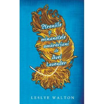 Straniile si minunatele amaraciuni ale Avei Lavander - Leslye Walton