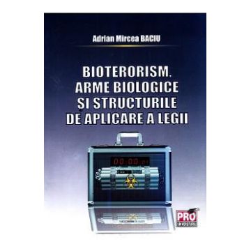 Bioterorism, arme biologice si structurile de aplicare a legii - Adrian Mircea Baciu