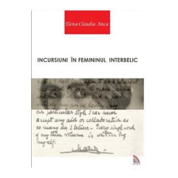 Incursiuni In Femininul Interbelic - ElenA-Claudia Anca