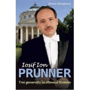 Iosif Ion Prunner. Trei generatii la Ateneul Roman - Oana Georgescu