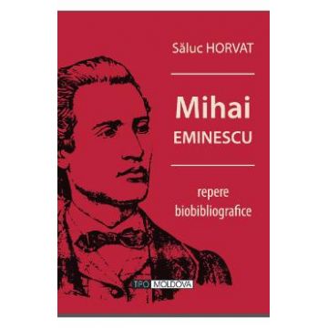 Mihai Eminescu, repere biobibliografice - Saluc Horvat