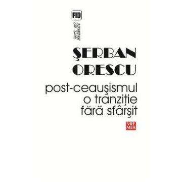 Post-Ceausismul, o tranzitie fara sfarsit - Serban Orescu