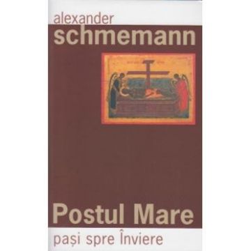 Postul Mare, pasi spre Inviere - Alexander Schmemann