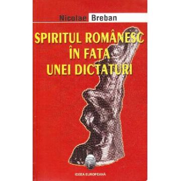 Spiritul romanesc in fata unei dictaturi - Nicolae Breban