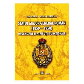 Statul Major General Roman (1859-1950). Organizare si atributii functionale - Ion Giurca
