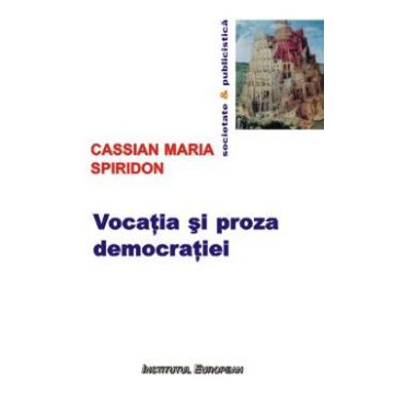 Vocatia si proza democratiei - Cassian Maria Spiridon