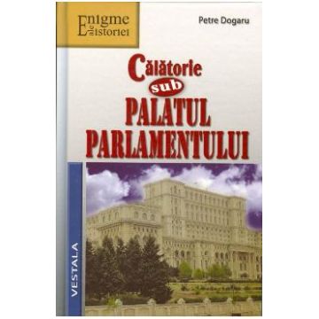 Calatorie sub Palatul Parlamentului - Petre Dogaru