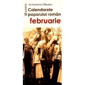 Calendarele poporului roman - Februarie - Antoaneta Olteanu