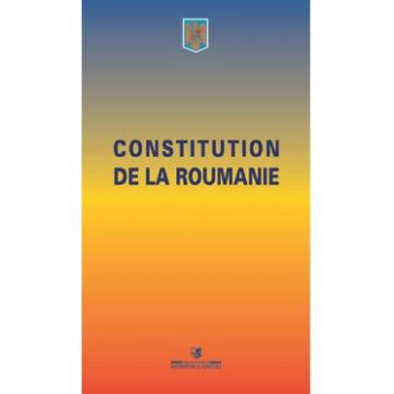 Constitutia Romaniei. Constitution de la Roumanie