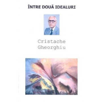 Intre doua idealuri - Cristache Gheorghiu