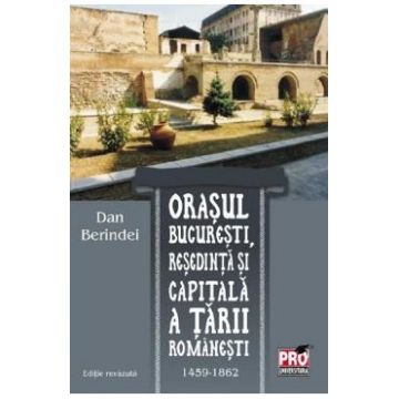 Orasul Bucuresti, resedinta si capitala a Tarii Romanesti 1459-1862 - Dan Berindei
