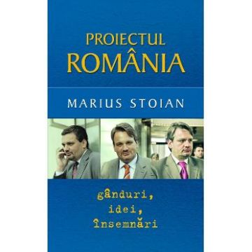Proiectul Romania. Ganduri, idei, insemnari - Marius Stoian