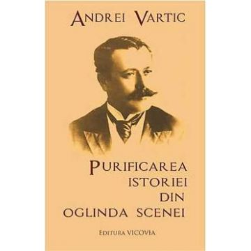 Purificarea Istoriei Din Oglinda Scenei - Andrei Vartic