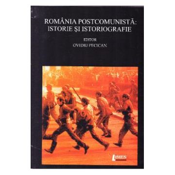Romania postcomunista: Istorie si istoriografie - Ovidiu Pecican