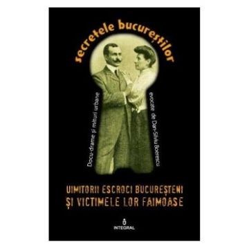Secretele Bucurestilor vol.11: Uimitorii escroci bucuresteni si victimele lor ilustre - Dan-Silviu Boerescu