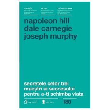 Secretele celor trei maestri ai succesului pentru a-ti schimba viata - Napoleon Hill, Dale Carnegie, Joseph Murphy