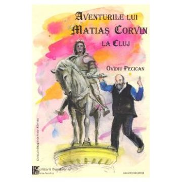 Aventurile lui Matias Corvin la Cluj - Ovidiu Pecican