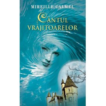 Cantul vrajitoarelor Vol. 1 - Mireille Calmel