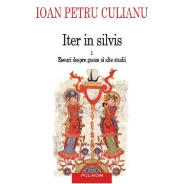 Iter in silvis Vol.1: Eseuri despre gnoza si alte studii - Ioan Petru Culianu
