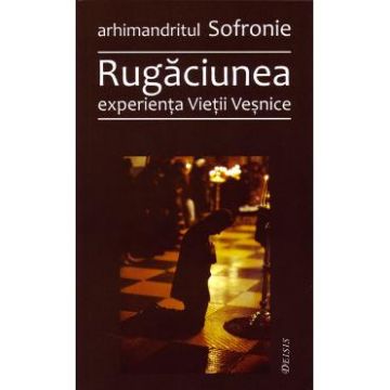 Rugaciunea, experienta vietii vesnice - Sofronie
