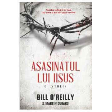Asasinatul Lui Iisus - Bill O Reilly, Martin Dugard