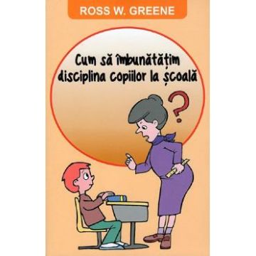 Cum sa imbunatatim disciplina copiilor la scoala - Ross W. Greene