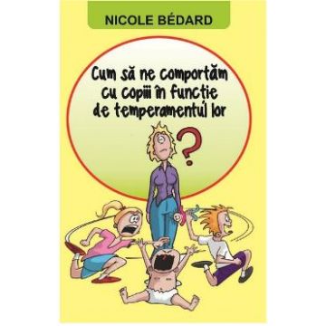 Cum sa ne comportam cu copiii in functie de temperamentul lor - Nicole Bedard