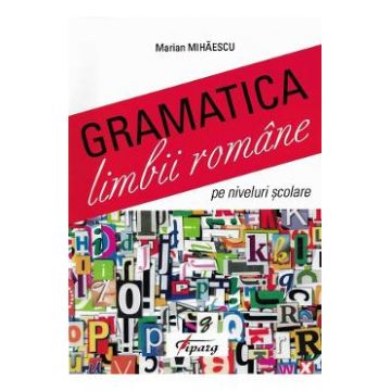 Gramatica limbii romane pe niveluri scolare - Marian Mihaescu