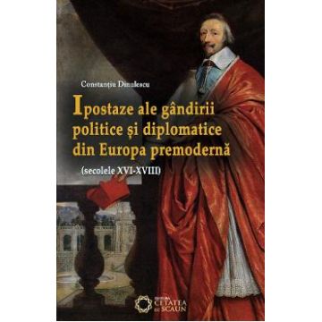 Ipostaze ale gandirii politice si diplomatice din Europa premoderna - Constantiu Dinulescu