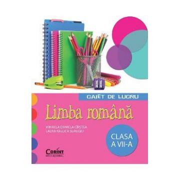 Limba romana - Clasa 7 - Caiet de lucru - Mihaela Daniela Cirstea, Laura Raluca Surugiu