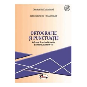 Ortografie si punctuatie - Clasele 5-8 - Culegere - Petru Bucurenciu, Mihaela Dragu, Mariana Norel