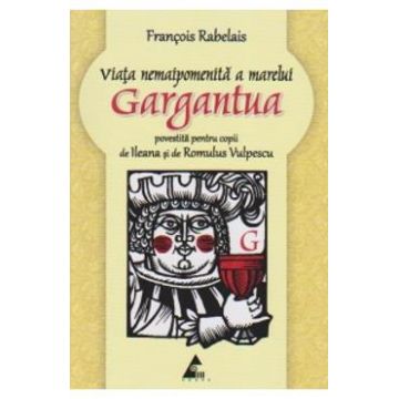 Viata nemaipomenita a marelui Gargantua povestita pentru copii - Francois Rabelais