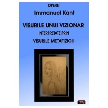 Visurile unui vizionar interpretate prin visurile Metafizicii - Immanuel Kant