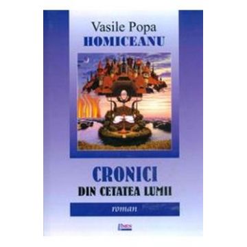 Cronici Din Cetatea Lumii - Vasile Popa Homiceanu