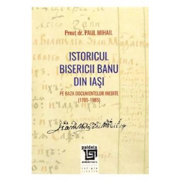 Istoricul Bisericii Banu Din Iasi - Preot Dr. Paul Mihail
