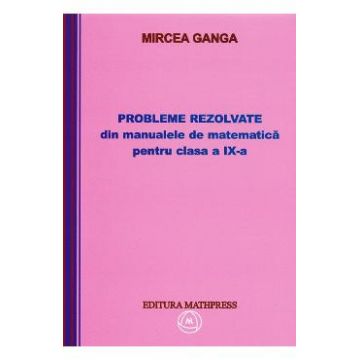 Matematica clasa 9. Probleme rezolvate din manualele de matematica - Mircea Ganga