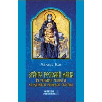 Sfanta Fecioara Maria - In Traditia Pioasa A Crestinilor Primelor Vescuri - Remus Rus