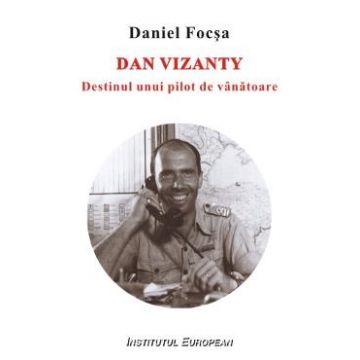 Dan Vizanty, Destinul Unui Pilot De Vanatoare - Daniel Focsa