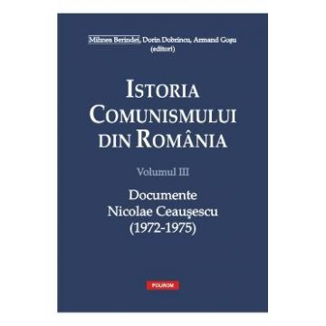 Istoria comunismului din Romania Vol.3: Documente. Nicolae Ceausescu (1972-1975) - Mihnea Berindei, Dorin Dobrincu, Armand Gosu