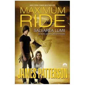 Maximum Ride vol. 3: Salvarea lumii si alte sporturi extreme - James Patterson