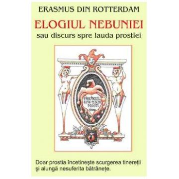 Elogiul nebuniei sau discurs spre lauda prostiei I - Erasmus din Rotterdam