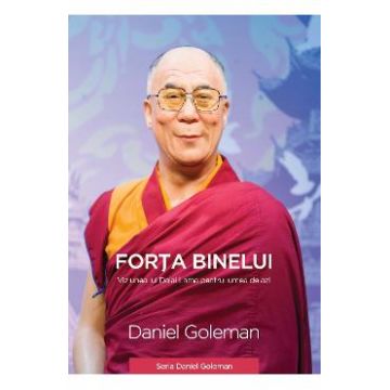 Forta Binelui - Viziunea lui Dalai Lama pentru lumea de azi - Daniel Goleman