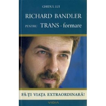 Ghidul lui Richard Bandler pentru TRANS-formare. Fa-ti viata extraordinara! - Richard Bandler