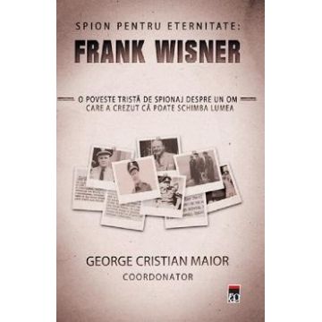 Spion pentru eternitate: Frank Wisner - George Cristian Maior