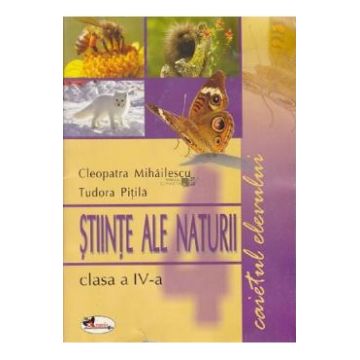 Stiinte Ale Naturii - Clasa 4 - Caiet - Cleopatra Mihailescu, Tudora Pitila