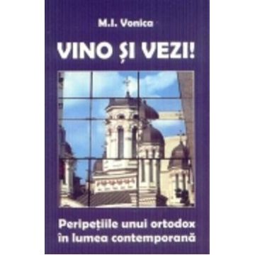 Vino Si Vezi! Peripetiile Unui Ortodox In Lumea Contemporana - M.I. Vonica