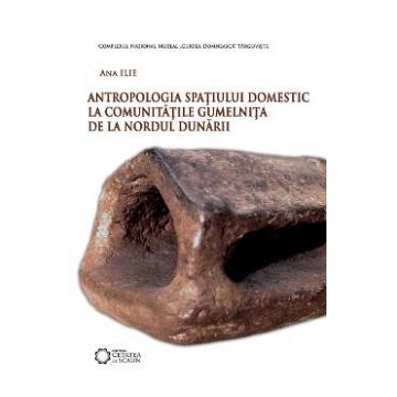 Antropologia spatiului domestic la comunitatile Gumelnita de la Nordul Dunarii - Ana Ilie