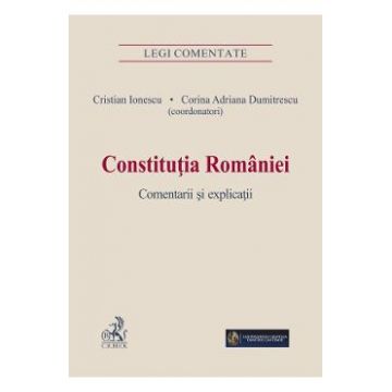 Constitutia Romaniei. Comentarii si explicatii - Cristian Ionescu, Corina Adriana Dumitrescu